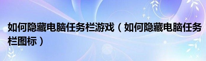 如何隐藏电脑任务栏游戏（如何隐藏电脑任务栏图标）