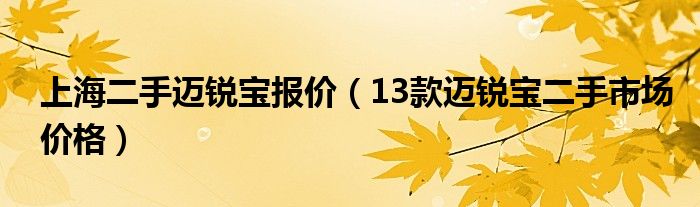 上海二手迈锐宝报价（13款迈锐宝二手市场价格）