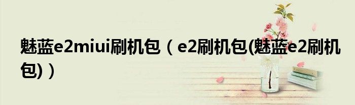 魅蓝e2miui刷机包（e2刷机包(魅蓝e2刷机包)）
