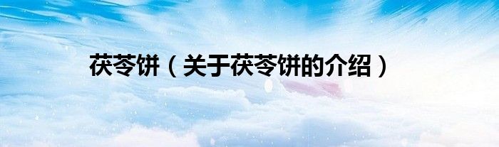 茯苓饼(关于茯苓饼的介绍)