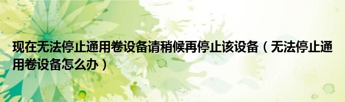现在无法停止通用卷设备请稍候再停止该设备（无法停止通用卷设备怎么办）