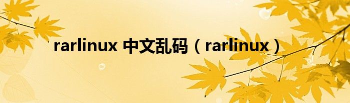 rarlinux 中文乱码(rarlinux)