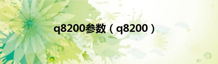 q8200参数(q8200)