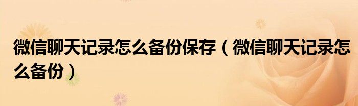 微信聊天记录怎么备份保存(微信聊天记录怎么备份)