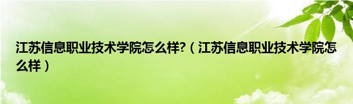 江苏信息职业技术学院怎么样?(江苏信息职业技术学院怎么样)