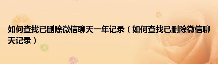 如何查找已删除微信聊天一年记录（如何查找已删除微信聊天记录）
