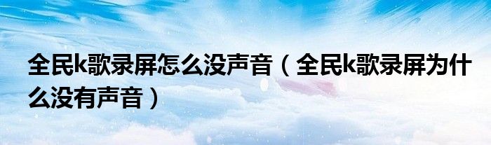 全民k歌录屏怎么没声音（全民k歌录屏为什么没有声音）