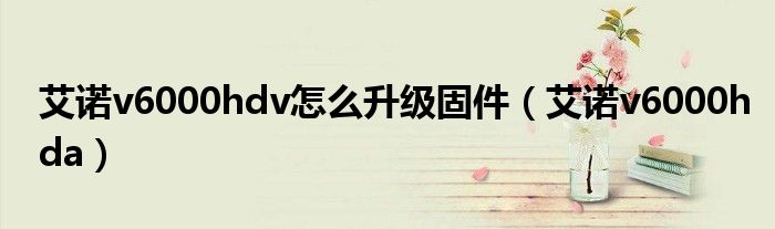 艾诺v6000hdv怎么升级固件(艾诺v6000hda)