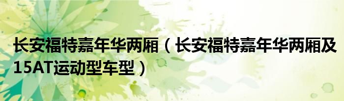 长安福特嘉年华两厢(长安福特嘉年华两厢及15AT运动型车型)
