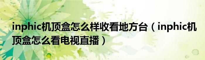 inphic机顶盒怎么样收看地方台（inphic机顶盒怎么看电视直播）