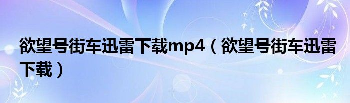欲望号街车迅雷下载mp4(欲望号街车迅雷下载)