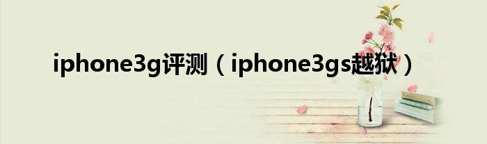 iphone3g评测（iphone3gs越狱）