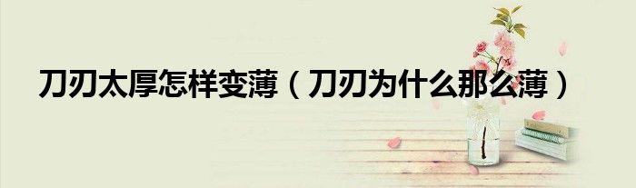 刀刃太厚怎样变薄(刀刃为什么那么薄)