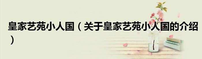 皇家艺苑小人国(关于皇家艺苑小人国的介绍)