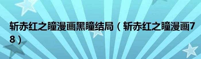 斩赤红之瞳漫画黑瞳结局(斩赤红之瞳漫画78)