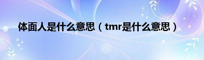 体面人是什么意思(tmr是什么意思)
